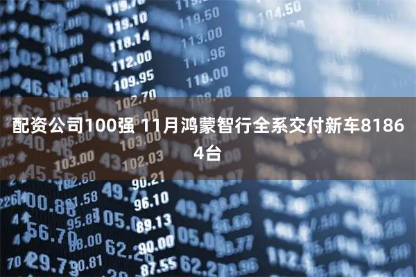 配资公司100强 11月鸿蒙智行全系交付新车81864台