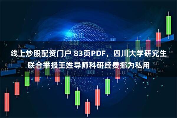 线上炒股配资门户 83页PDF，四川大学研究生联合举报王姓导师科研经费挪为私用