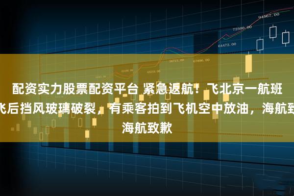 配资实力股票配资平台 紧急返航！飞北京一航班起飞后挡风玻璃破裂，有乘客拍到飞机空中放油，海航致歉