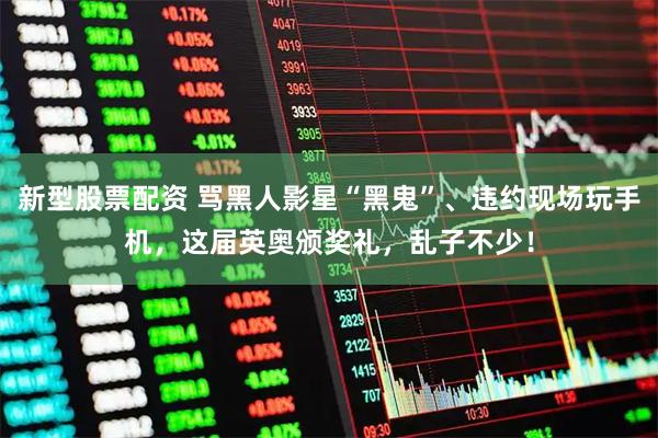 新型股票配资 骂黑人影星“黑鬼”、违约现场玩手机，这届英奥颁奖礼，乱子不少！