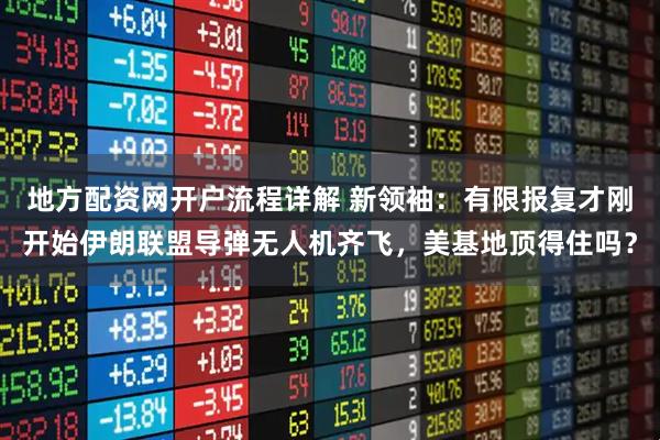 地方配资网开户流程详解 新领袖：有限报复才刚开始伊朗联盟导弹无人机齐飞，美基地顶得住吗？