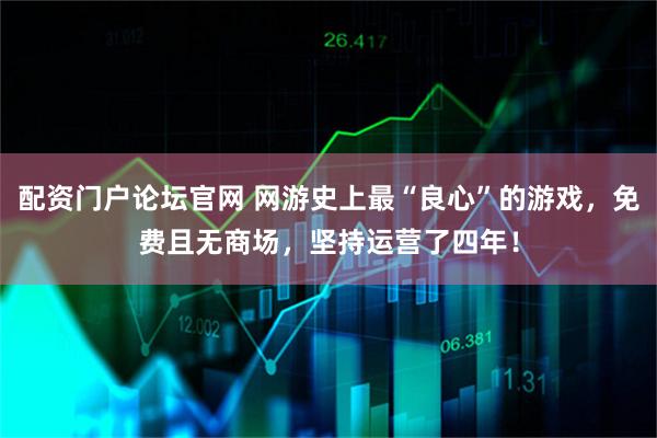 配资门户论坛官网 网游史上最“良心”的游戏，免费且无商场，坚持运营了四年！