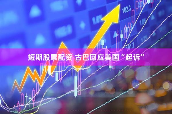 短期股票配资 古巴回应美国“起诉”