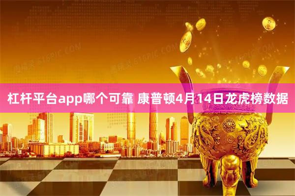 杠杆平台app哪个可靠 康普顿4月14日龙虎榜数据